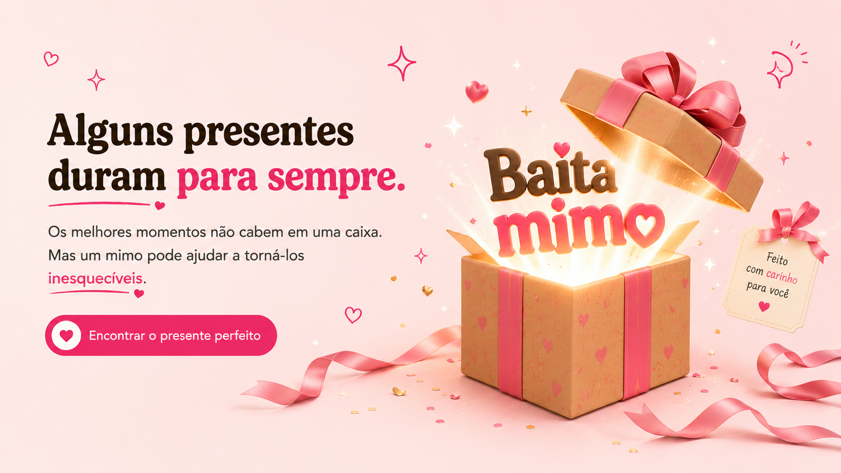Alguns presentes duram para sempre. Encontre o presente perfeito na Baita Mimo.